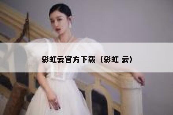 彩虹云官方下载(彩虹 云) 第1张 彩虹云官方下载(彩虹 云) 第1张