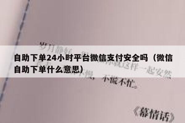 自助下单24小时平台微信支付安全吗（微信自助下单什么意思） 第1张