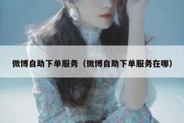 微博自助下单服务（微博自助下单服务在哪） 第1张