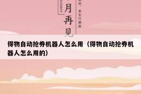 得物自动抢券机器人怎么用（得物自动抢券机器人怎么用的） 第1张