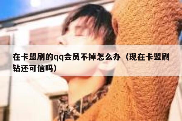 在卡盟刷的qq会员不掉怎么办（现在卡盟刷钻还可信吗） 第1张