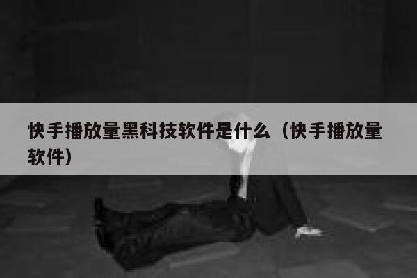 快手播放量黑科技软件是什么（快手播放量 软件） 第1张