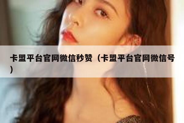 卡盟平台官网微信秒赞（卡盟平台官网微信号） 第1张