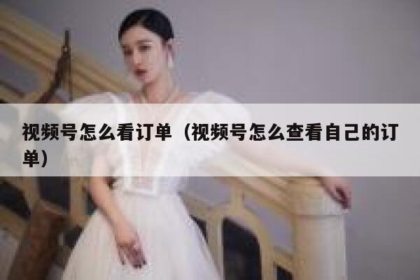 视频号怎么看订单（视频号怎么查看自己的订单） 第1张