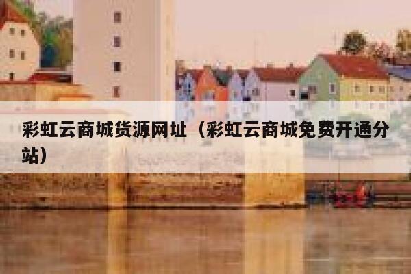 彩虹云商城货源网址（彩虹云商城免费开通分站） 第1张