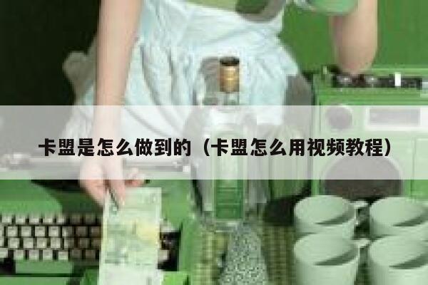 卡盟是怎么做到的（卡盟怎么用视频教程） 第1张