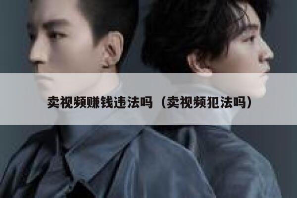 卖视频赚钱违法吗（卖视频犯法吗） 第1张