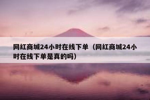 网红商城24小时在线下单(网红商城24小时在线下单是真的吗) 第1张 网红商城24小时在线下单(网红商城24小时在线下单是真的吗) 第1张