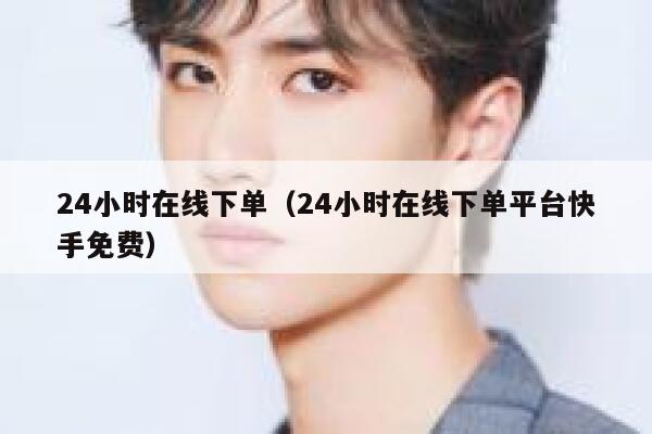 24小时在线下单(24小时在线下单平台快手免费) 第1张 24小时在线下单(24小时在线下单平台快手免费) 第1张