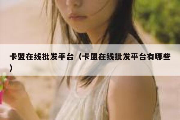 卡盟在线批发平台(卡盟在线批发平台有哪些) 第1张 卡盟在线批发平台(卡盟在线批发平台有哪些) 第1张