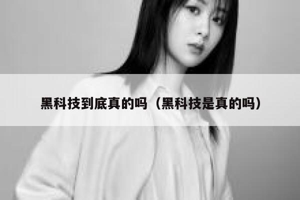 黑科技到底真的吗(黑科技是真的吗) 第1张 黑科技到底真的吗(黑科技是真的吗) 第1张