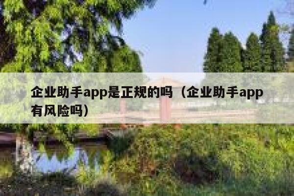 企业助手app是正规的吗（企业助手app有风险吗） 第1张
