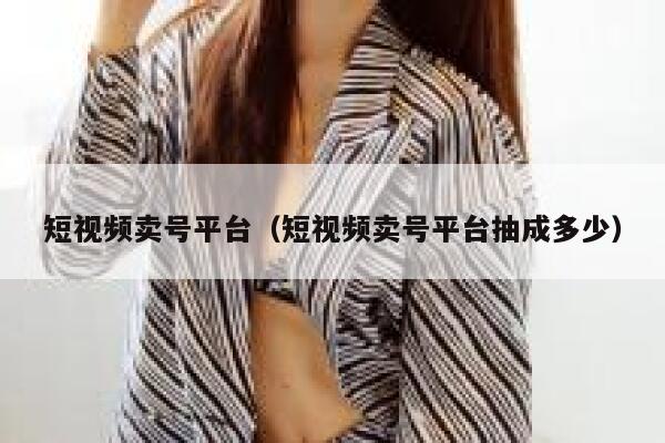 短视频卖号平台（短视频卖号平台抽成多少） 第1张
