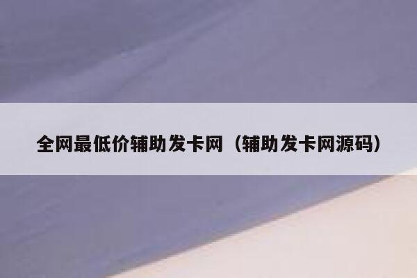 全网最低价辅助发卡网（辅助发卡网源码） 第1张