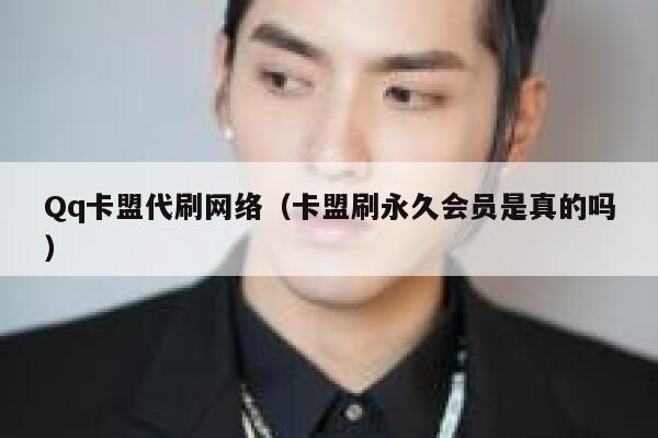 Qq卡盟代刷网络（卡盟刷永久会员是真的吗） 第1张