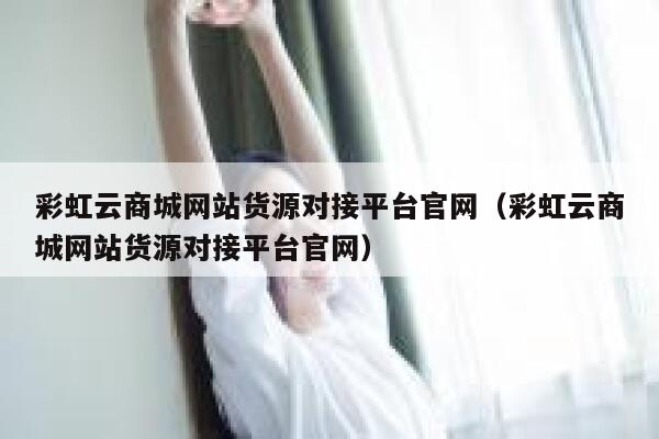 彩虹云商城网站货源对接平台官网（彩虹云商城网站货源对接平台官网） 第1张