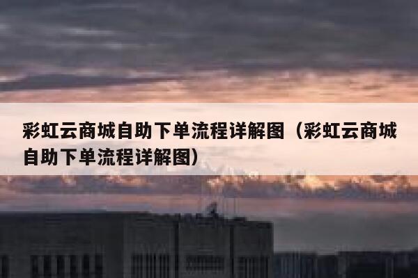 彩虹云商城自助下单流程详解图（彩虹云商城自助下单流程详解图） 第1张