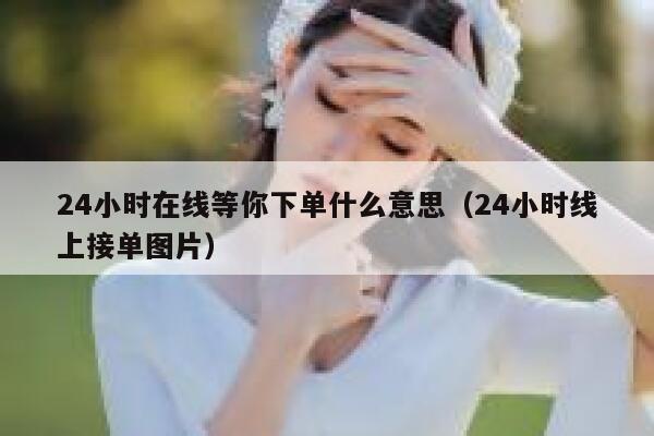 24小时在线等你下单什么意思(24小时线上接单图片) 第1张 24小时在线等你下单什么意思(24小时线上接单图片) 第1张