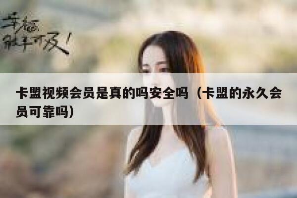 卡盟视频会员是真的吗安全吗(卡盟的永久会员可靠吗) 第1张 卡盟视频会员是真的吗安全吗(卡盟的永久会员可靠吗) 第1张