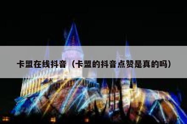 卡盟在线抖音(卡盟的抖音点赞是真的吗) 第1张 卡盟在线抖音(卡盟的抖音点赞是真的吗) 第1张