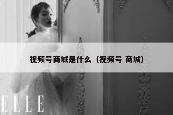 视频号商城是什么（视频号 商城） 第1张