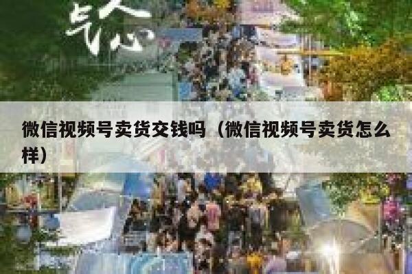 微信视频号卖货交钱吗(微信视频号卖货怎么样) 第1张 微信视频号卖货交钱吗(微信视频号卖货怎么样) 第1张