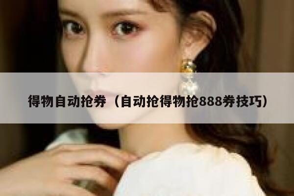 得物自动抢券（自动抢得物抢888券技巧） 第1张