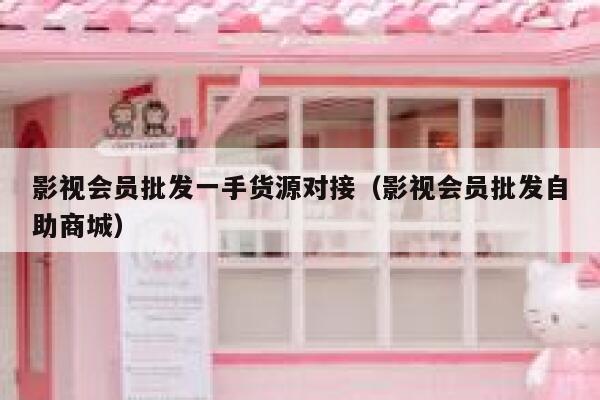 影视会员批发一手货源对接（影视会员批发自助商城） 第1张