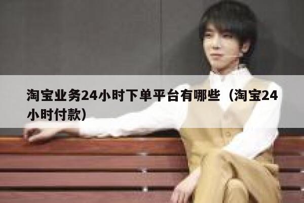 淘宝业务24小时下单平台有哪些（淘宝24小时付款） 第1张