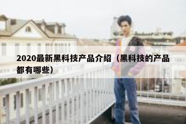 2020最新黑科技产品介绍（黑科技的产品都有哪些） 第1张