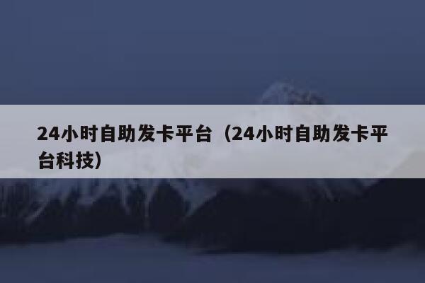 24小时自助发卡平台(24小时自助发卡平台科技) 第1张 24小时自助发卡平台(24小时自助发卡平台科技) 第1张