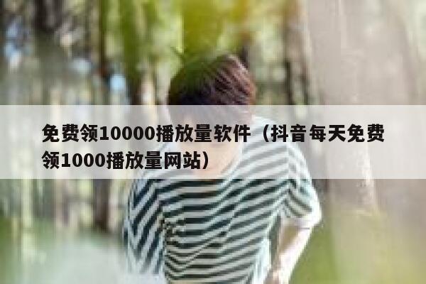 免费领10000播放量软件(抖音每天免费领1000播放量网站) 第1张 免费领10000播放量软件(抖音每天免费领1000播放量网站) 第1张