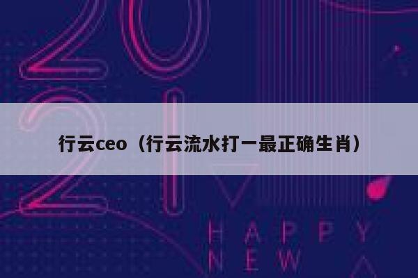 行云ceo（行云流水打一最正确生肖） 第1张