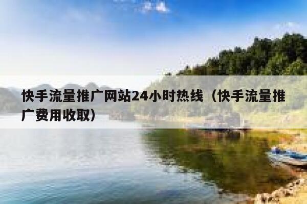 快手流量推广网站24小时热线（快手流量推广费用收取） 第1张