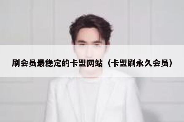 刷会员最稳定的卡盟网站（卡盟刷永久会员） 第1张