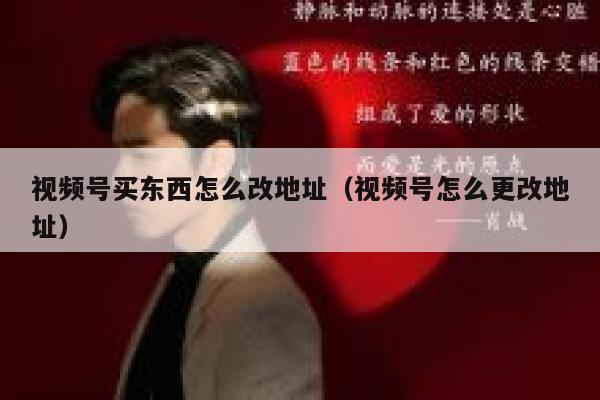 视频号买东西怎么改地址（视频号怎么更改地址） 第1张