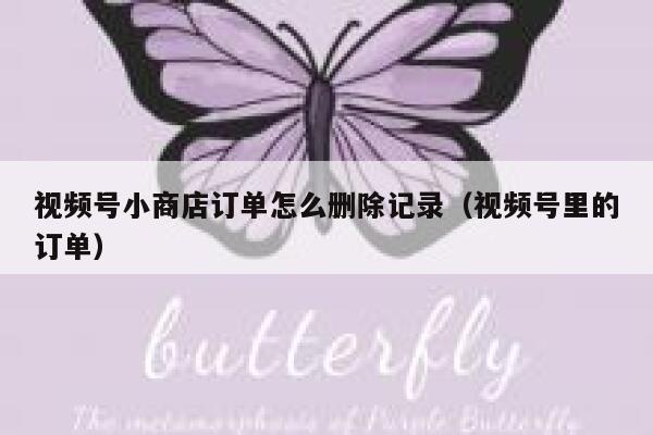 视频号小商店订单怎么删除记录（视频号里的订单） 第1张