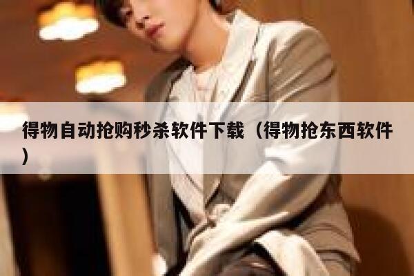 得物自动抢购秒杀软件下载（得物抢东西软件） 第1张