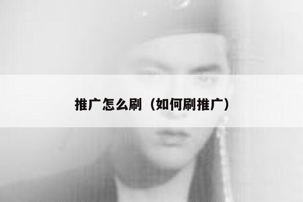 推广怎么刷(如何刷推广) 第1张 推广怎么刷(如何刷推广) 第1张