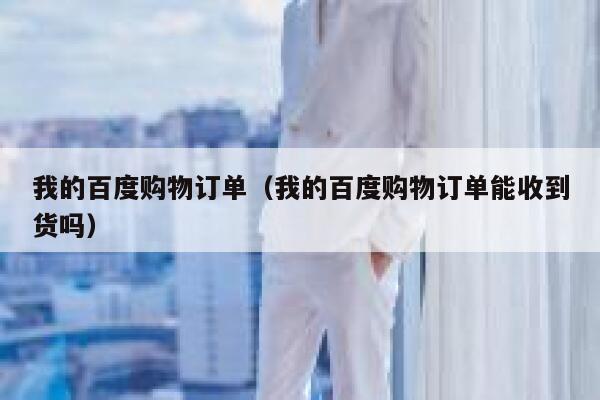 我的百度购物订单（我的百度购物订单能收到货吗） 第1张