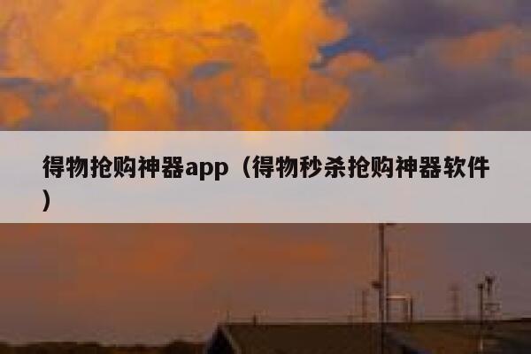 得物抢购神器app（得物秒杀抢购神器软件） 第1张