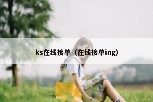 ks在线接单(在线接单ing) 第1张 ks在线接单(在线接单ing) 第1张