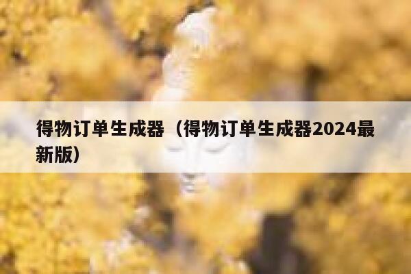 得物订单生成器（得物订单生成器2024最新版） 第1张