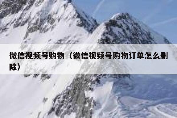 微信视频号购物（微信视频号购物订单怎么删除） 第1张