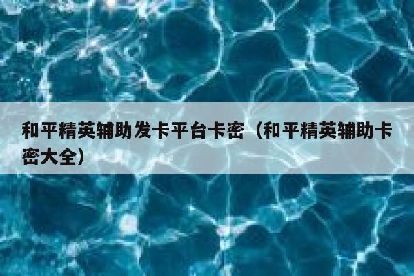 和平精英辅助发卡平台卡密（和平精英辅助卡密大全） 第1张