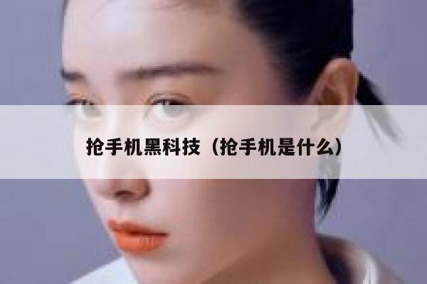 抢手机黑科技（抢手机是什么） 第1张