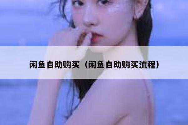 闲鱼自助购买(闲鱼自助购买流程) 第1张 闲鱼自助购买(闲鱼自助购买流程) 第1张
