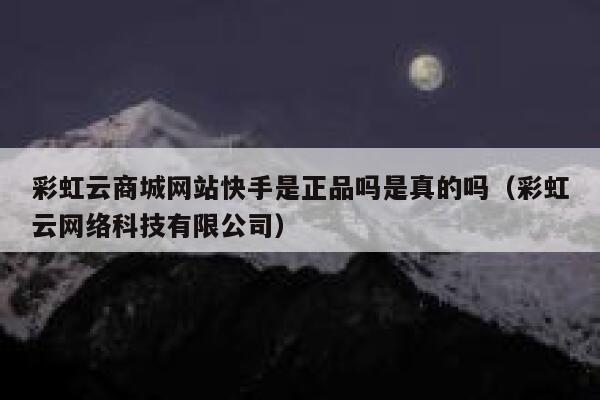 彩虹云商城网站快手是正品吗是真的吗（彩虹云网络科技有限公司） 第1张