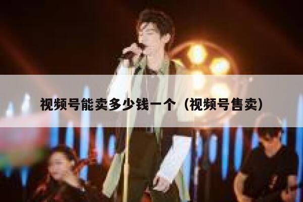 视频号能卖多少钱一个(视频号售卖) 第1张 视频号能卖多少钱一个(视频号售卖) 第1张