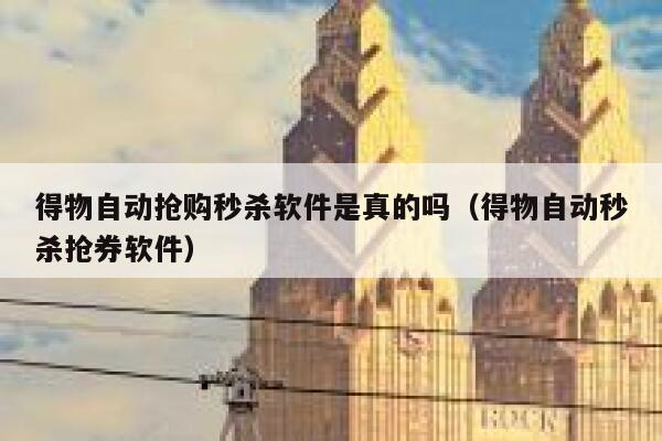 得物自动抢购秒杀软件是真的吗（得物自动秒杀抢券软件） 第1张